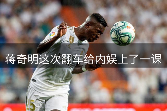蒋奇明这次翻车给内娱上了一课